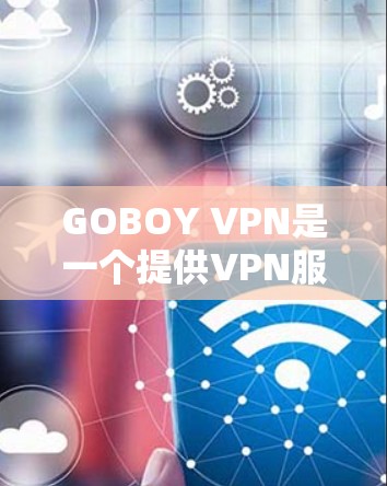 GOBOY VPN是一个提供VPN服务的网络工具，旨在为用户提供安全、可靠的网络连接。以下是对GOBOY VPN功能的详细介绍