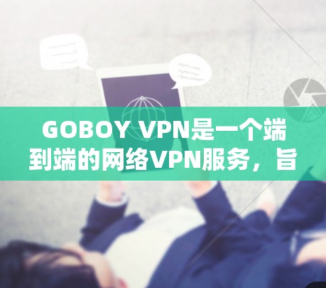 GOBOY VPN是一个端到端的网络VPN服务，旨在提供安全和可靠的数据传输功能。以下是其主要功能的详细分析