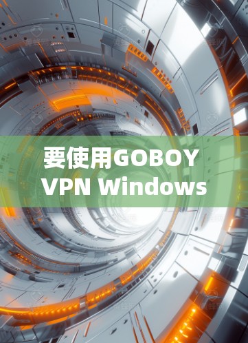 要使用GOBOY VPN Windows版连接电脑，可以按照以下步骤进行