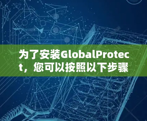 为了安装GlobalProtect，您可以按照以下步骤操作