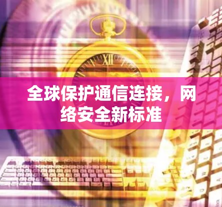 全球保护通信连接，网络安全新标准