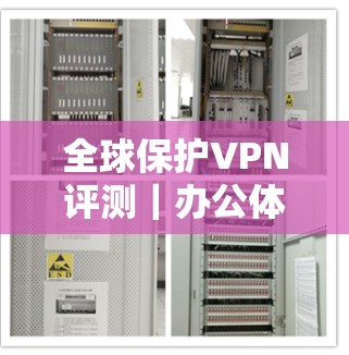 全球保护VPN评测｜办公体验报告