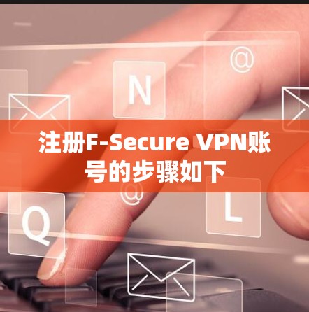 注册F-Secure VPN账号的步骤如下