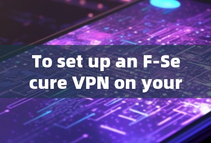 To set up an F-Secure VPN on your mobile device,follow these organized steps: