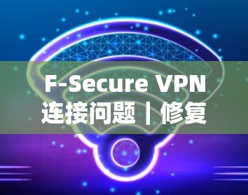 F-Secure VPN连接问题｜修复教程