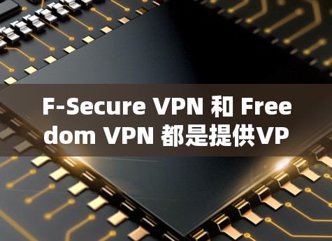 F-Secure VPN 和 Freedom VPN 都是提供VPN服务的网站，但它们有不同的特点和功能。以下是关于这两个服务的详细介绍