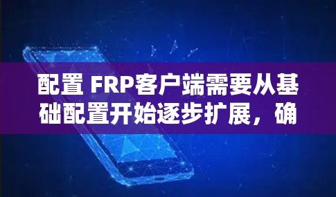 配置 FRP客户端需要从基础配置开始逐步扩展，确保每个部分都正确设置。以下是详细的步骤和建议