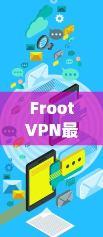 FrootVPN最新版，安全可靠，轻松连接 anywhere