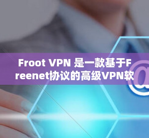 Froot VPN 是一款基于Freenet协议的高级VPN软件，适合需要高安全性和多用户功能的用户。以下是对其使用体验的详细总结