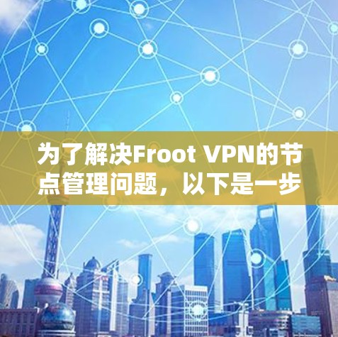 为了解决Froot VPN的节点管理问题，以下是一步步的解决方案