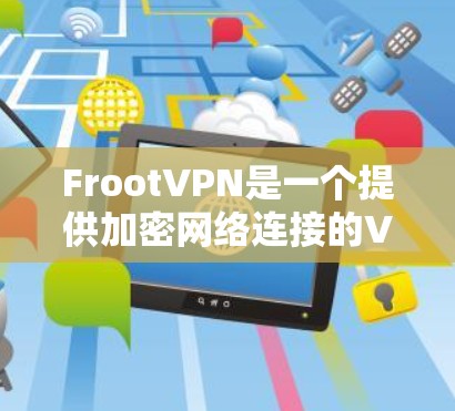 FrootVPN是一个提供加密网络连接的VPN服务，旨在帮助用户远程访问互联网。以下是下载FrootVPN的详细步骤