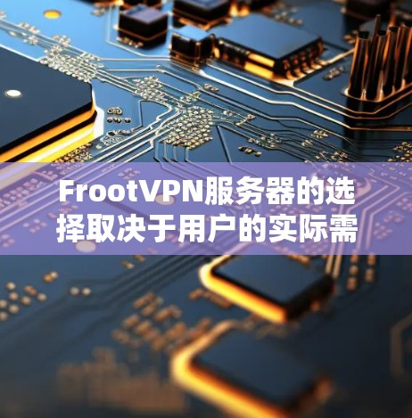FrootVPN服务器的选择取决于用户的实际需求、配置需求和预算。以下是详细的分析和建议