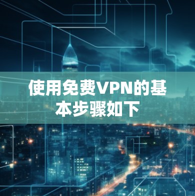 使用免费VPN的基本步骤如下
