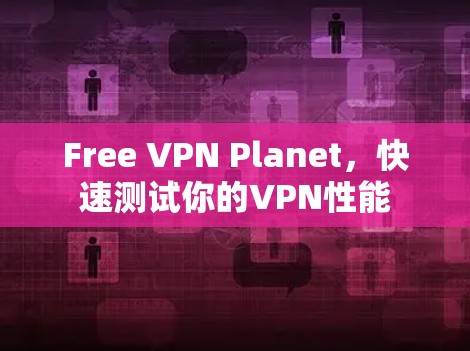 Free VPN Planet，快速测试你的VPN性能