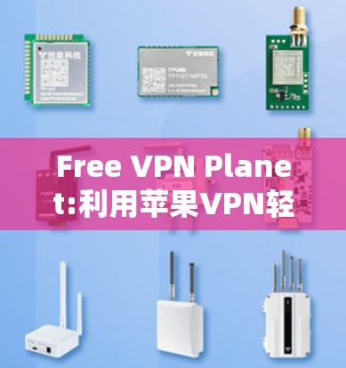 Free VPN Planet:利用苹果VPN轻松访问全球网络