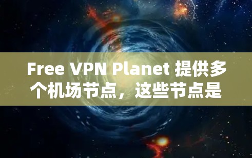 Free VPN Planet 提供多个机场节点，这些节点是为特定目的地设置的VPN入口。以下是 Free VPN Planet 的机场节点列表