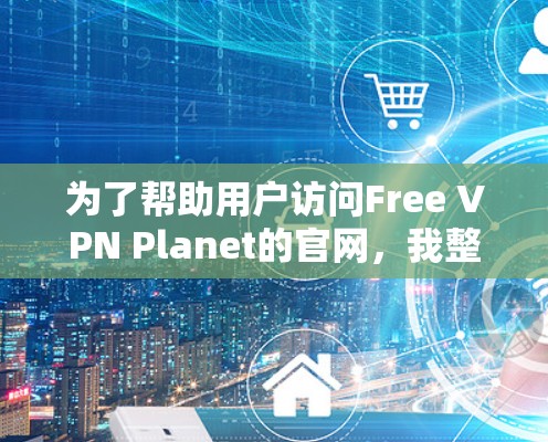 为了帮助用户访问Free VPN Planet的官网，我整理了以下步骤