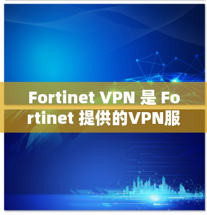 Fortinet VPN 是 Fortinet 提供的VPN服务，它结合了 Fortinet 的安全性、可靠性和专业性。如果你正在寻找替代方案或比较品牌，以下是一个详细的对比和总结