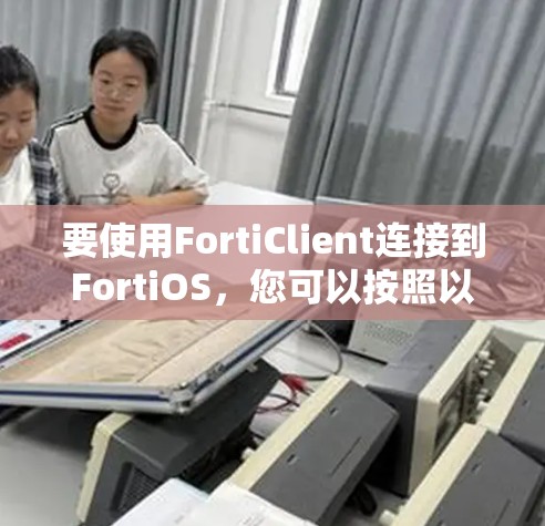 要使用FortiClient连接到FortiOS，您可以按照以下步骤进行