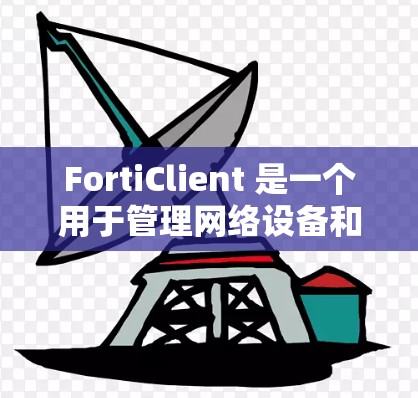FortiClient 是一个用于管理网络设备和服务的网络管理工具，主要功能包括管理路由器、交换机、防火墙等设备，以及处理各种网络服务。它支持自定义配置和高级管理，适合网络管理员和网络工程师使用