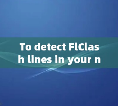 To detect FlClash lines in your network,follow these steps: