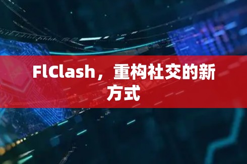 FlClash，重构社交的新方式