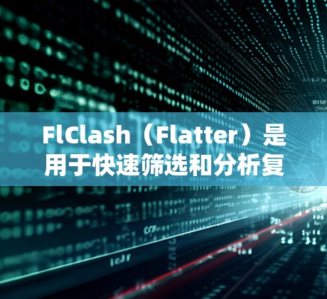 FlClash（Flatter）是用于快速筛选和分析复杂数据结构节点的工具。在FlClash中，节点的筛选主要基于以下几种方式