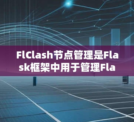 FlClash节点管理是Flask框架中用于管理Flask服务器的库，提供了一种高效、便捷的节点访问方式，帮助开发者轻松管理Flask的配置和资源。以下是详细的FlClash节点管理步骤