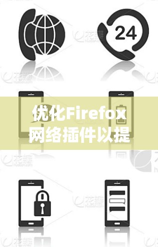 优化Firefox网络插件以提升连接速度和稳定性是一个系统性的工程，需要一步步进行。以下是针对优化的关键步骤