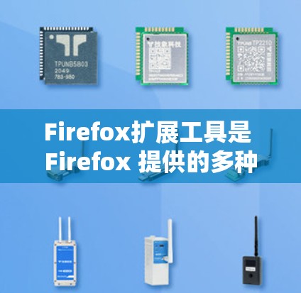 Firefox扩展工具是 Firefox 提供的多种扩展，帮助用户优化浏览器性能、增强功能和解决问题。以下是对 Firefox 每种扩展工具的详细分类和解释