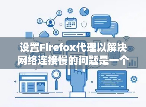 设置Firefox代理以解决网络连接慢的问题是一个系统性的过程，需要仔细执行每一步骤。以下是一个分步指南，帮助您实现这一目标