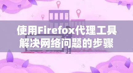 使用Firefox代理工具解决网络问题的步骤如下