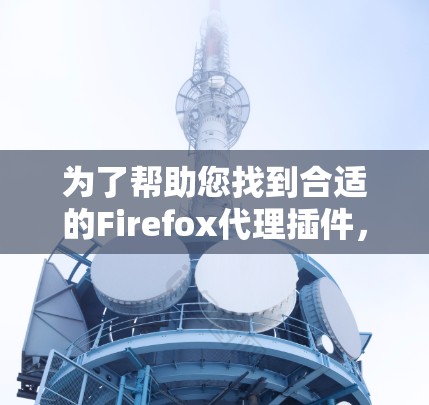 为了帮助您找到合适的Firefox代理插件，以下是分门别类的总结，涵盖广告拦截、缓存过载、网络连接、防火墙、安全协议和隐私保护等多个方面
