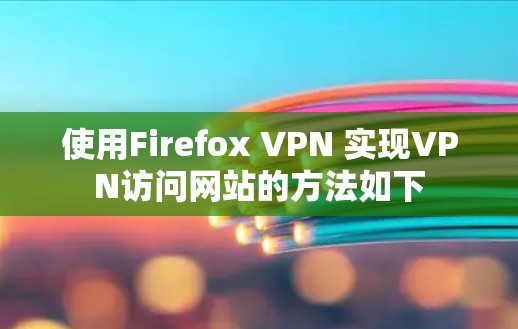 使用Firefox VPN 实现VPN访问网站的方法如下