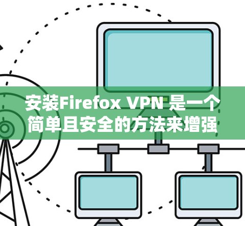安装Firefox VPN 是一个简单且安全的方法来增强你的网络连接。以下是一个详细的安装步骤