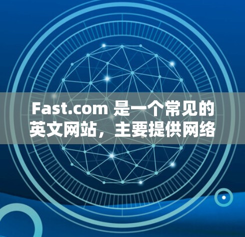 Fast.com 是一个常见的英文网站，主要提供网络工具和相关服务。以下是一些可能与 Fast.com 相关的网络工具和信息
