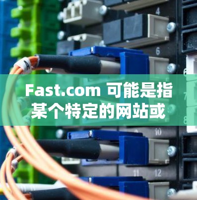 Fast.com 可能是指某个特定的网站或应用，您需要了解其速度测试信息。以下是一些通用的步骤和建议，您可以根据实际情况调整