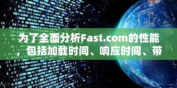 为了全面分析Fast.com的性能，包括加载时间、响应时间、带宽和资源占用，可以按照以下步骤进行