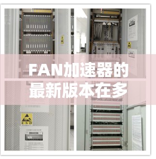 FAN加速器的最新版本在多个技术领域进行了优化和改进，以提升其性能和稳定性。以下是对其最新进展的总结