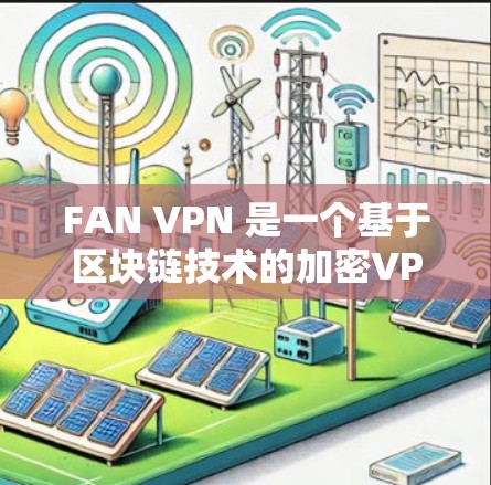 FAN VPN 是一个基于区块链技术的加密VPN服务，旨在提供安全、隐私和高效访问网络的服务。以下是关于 FAN VPN 的最新版本和一些常见的VPN加速器的介绍