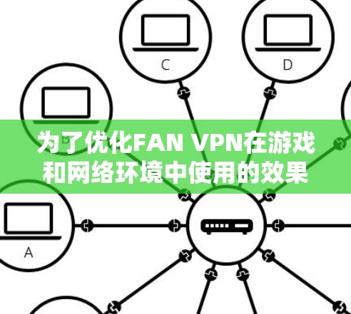 为了优化FAN VPN在游戏和网络环境中使用的效果，可以按照以下步骤进行