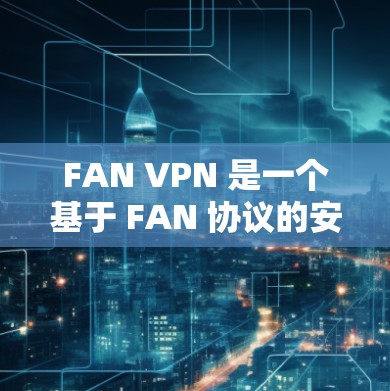 FAN VPN 是一个基于 FAN 协议的安全VPN软件，适合无设备连接和端到端加密的用户。以下是使用 FAN VPN 的步骤