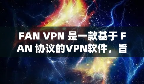FAN VPN 是一款基于 FAN 协议的VPN软件，旨在提供一个安全、可靠的数据传输环境，帮助用户规避防火墙和连接互联网。以下是对其稳定连接体验的详细分析