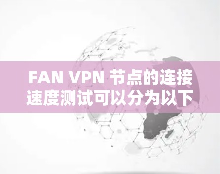 FAN VPN 节点的连接速度测试可以分为以下步骤