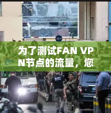 为了测试FAN VPN节点的流量，您可以按照以下步骤进行