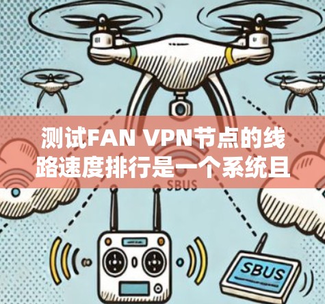 测试FAN VPN节点的线路速度排行是一个系统且复杂的任务，涉及多个因素和步骤。以下是一份详细的步骤指南，帮助您高效地完成这一任务