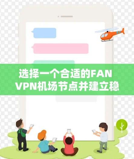 选择一个合适的FAN VPN机场节点并建立稳定服务器需要综合考虑多个因素,包括FAN VPN的版本、协议、服务器位置、配置、历史记录和备份。以下是一步步的建议 选择一个合适的FAN VPN机场节点并建立稳定服务器需要综合考虑多个因素,包括FAN VPN的版本、协议、服务器位置、配置、历史记录和备份。以下是一步步的建议