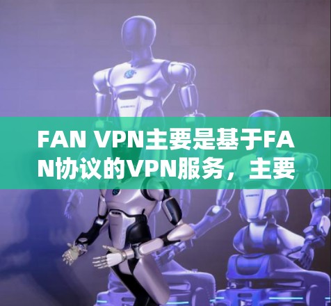 FAN VPN主要是基于FAN协议的VPN服务，主要面向FAN公司。由于FAN VPN官方尚未发布安卓客户端，以下是几种可能的解决方案