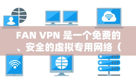 FAN VPN 是一个免费的、安全的虚拟专用网络（VPN）工具，适合在本地安装。以下是关于FAN VPN 的详细信息