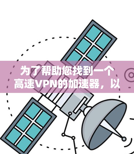 为了帮助您找到一个高速VPN的加速器，以下是一些推荐和推荐平台